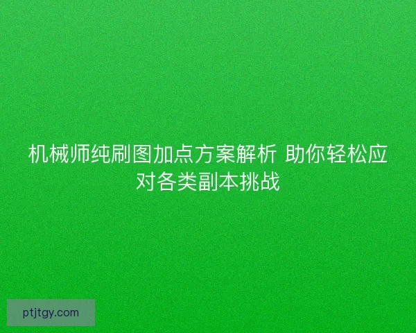 机械师纯刷图加点方案解析 助你轻松应对各类副本挑战